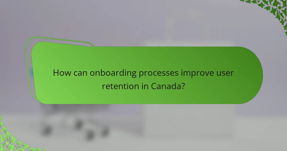 How can onboarding processes improve user retention in Canada?