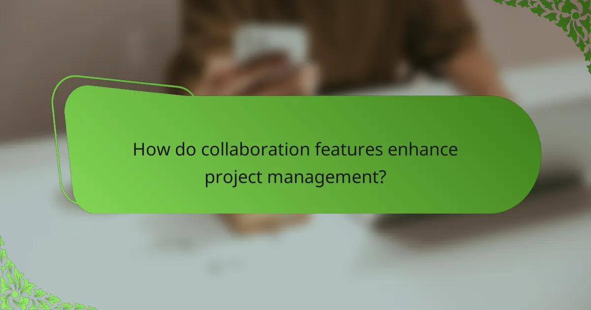 How do collaboration features enhance project management?