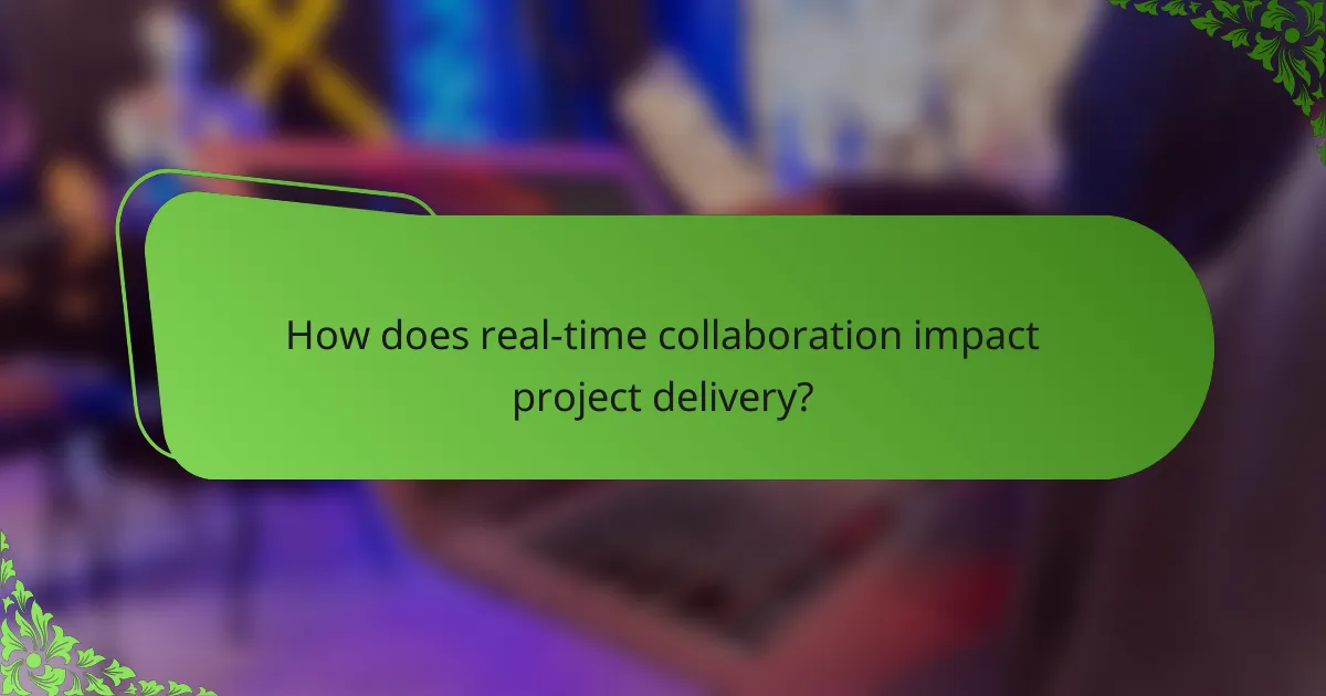 How does real-time collaboration impact project delivery?