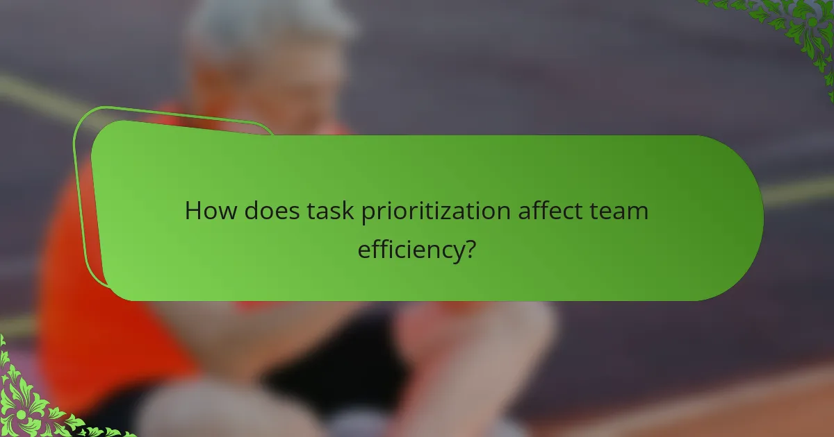 How does task prioritization affect team efficiency?
