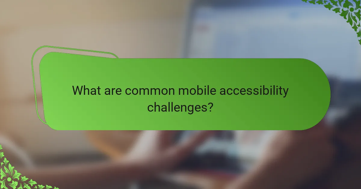 What are common mobile accessibility challenges?