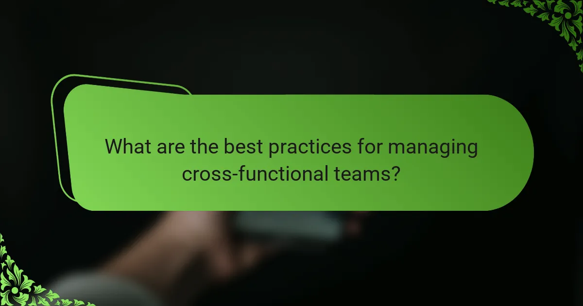 What are the best practices for managing cross-functional teams?