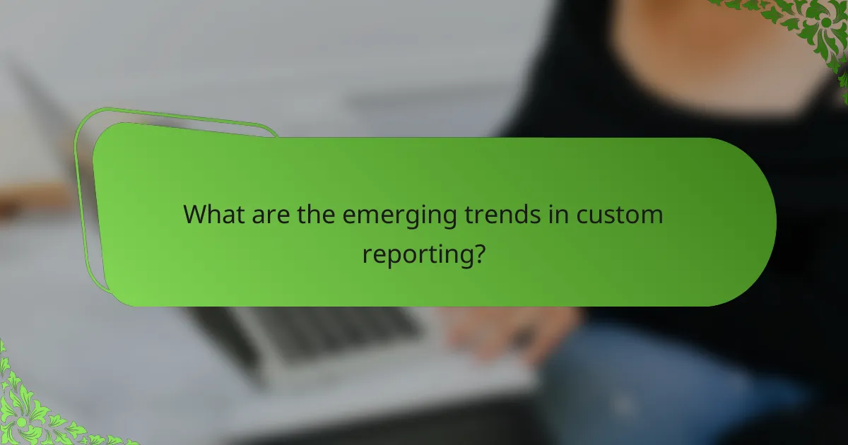 What are the emerging trends in custom reporting?