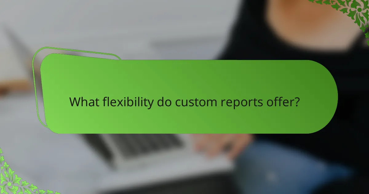 What flexibility do custom reports offer?