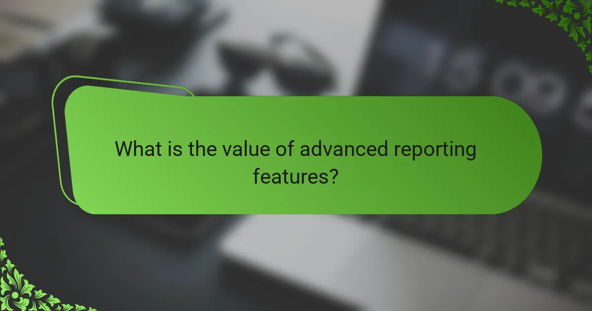 What is the value of advanced reporting features?